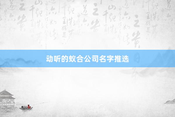动听的蚁合公司名字推选