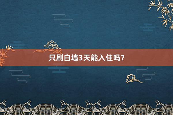 只刷白墙3天能入住吗？