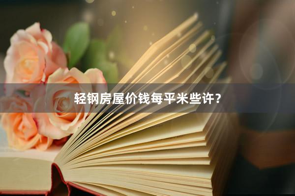 轻钢房屋价钱每平米些许？