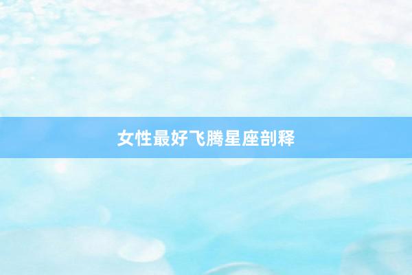 女性最好飞腾星座剖释