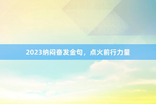 2023纳闷奋发金句，点火前行力量