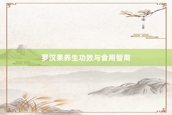 罗汉果养生功效与食用智商