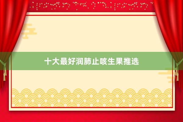 十大最好润肺止咳生果推选