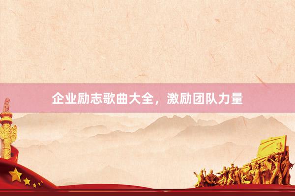 企业励志歌曲大全，激励团队力量