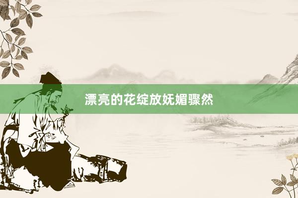 漂亮的花绽放妩媚骤然