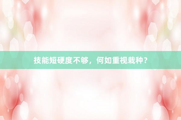 技能短硬度不够，何如重视栽种？