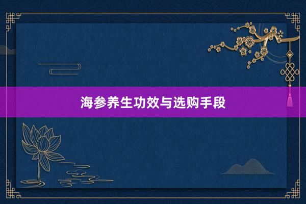 海参养生功效与选购手段