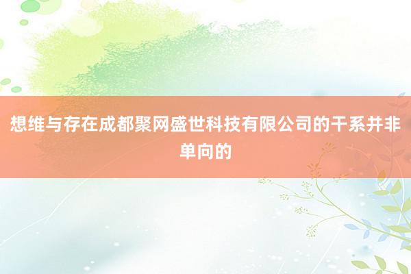 想维与存在成都聚网盛世科技有限公司的干系并非单向的