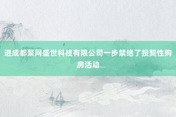进成都聚网盛世科技有限公司一步禁绝了投契性购房活动
