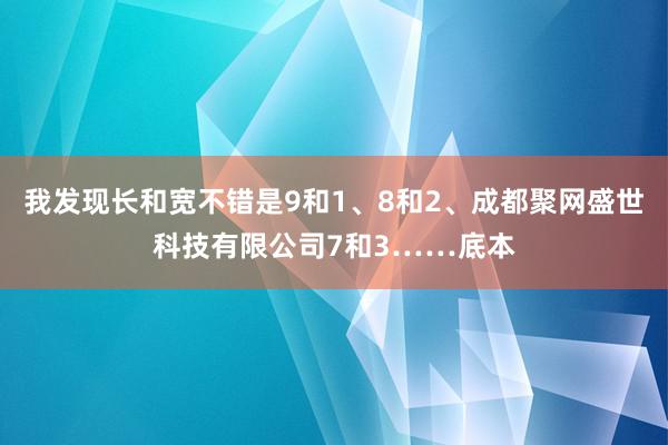 我发现长和宽不错是9和1、8和2、成都聚网盛世科技有限公司7和3……底本