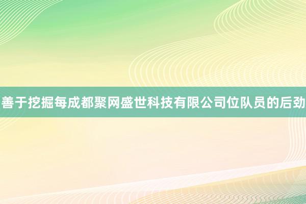 善于挖掘每成都聚网盛世科技有限公司位队员的后劲